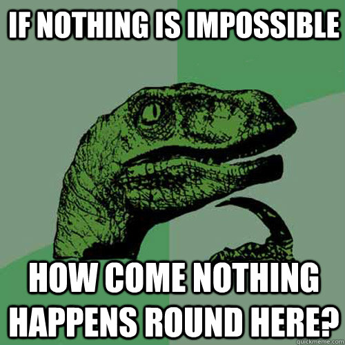 if nothing is impossible how come nothing happens round here? - if nothing is impossible how come nothing happens round here?  Philosoraptor