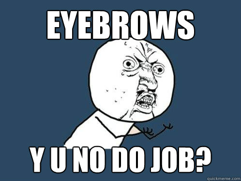 Eyebrows y u no do job?  Y U No