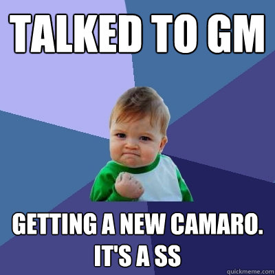 Talked to GM Getting a new Camaro. It's a SS  Success Kid