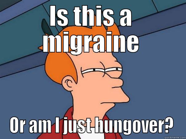 IS THIS A MIGRAINE OR AM I JUST HUNGOVER? Futurama Fry