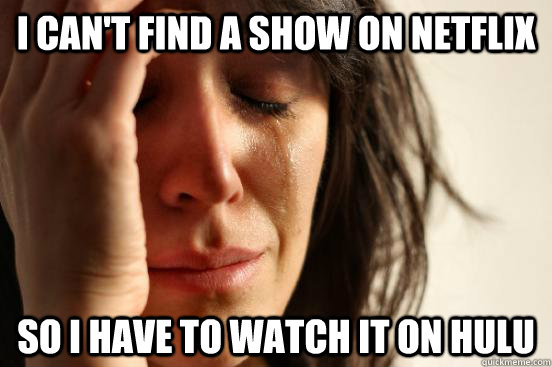 I can't find a show on Netflix so i have to watch it on hulu  First World Problems