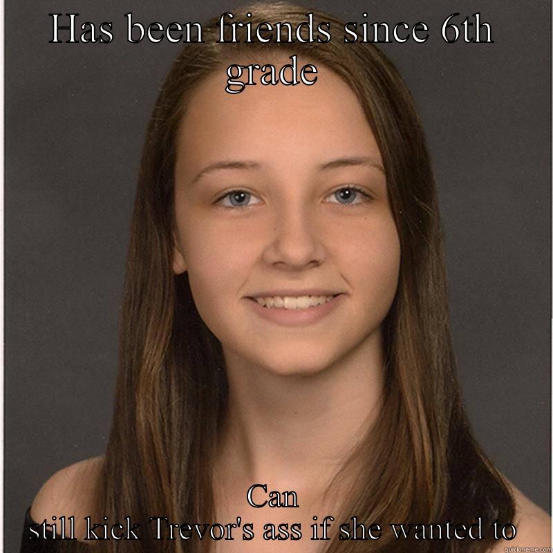 HAS BEEN FRIENDS SINCE 6TH GRADE CAN STILL KICK TREVOR'S ASS IF SHE WANTED TO Misc