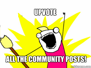 ALL THE community posts! Upvote  All The Thigns