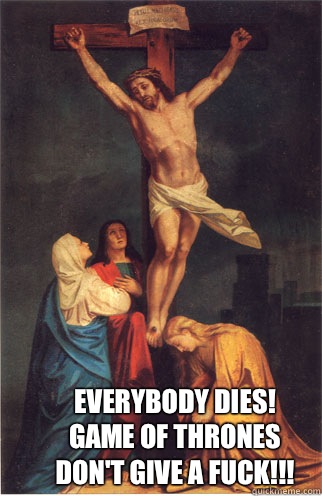 Everybody dies! 
Game of Thrones don't give a fuck!!!  Jesus