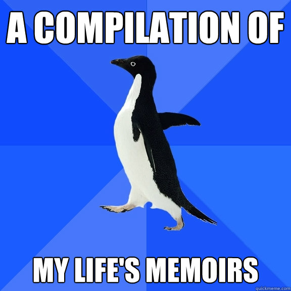 A compilation of My life's memoirs  Socially Awkward Penguin