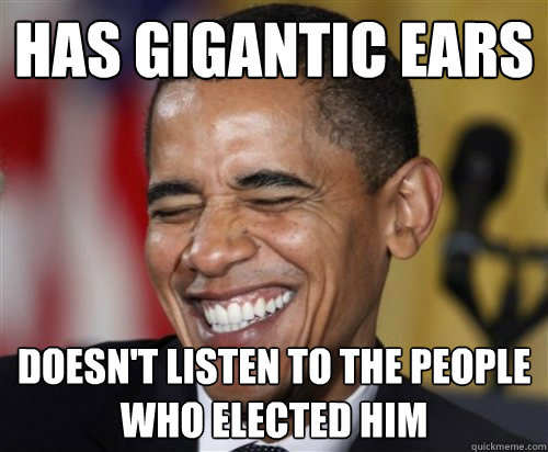 has gigantic ears doesn't listen to the people who elected him  Scumbag Obama
