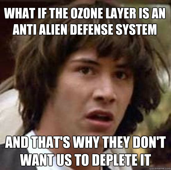 What if the ozone layer is an anti alien defense system And that's why they don't want us to deplete it - What if the ozone layer is an anti alien defense system And that's why they don't want us to deplete it  conspiracy keanu