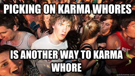 Picking on Karma Whores is Another way to Karma Whore  Sudden Clarity Clarence