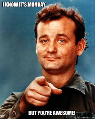 I know it's Monday But you're awesome!  Bill Murray Awesome