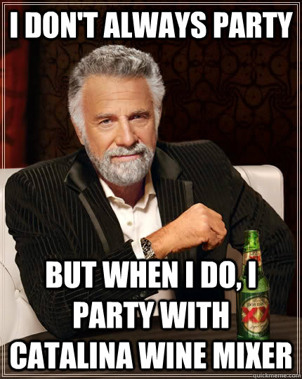 I don't always party but when I do, I party with catalina wine mixer  The Most Interesting Man In The World