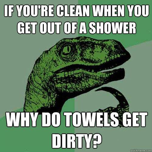 If you're clean when you get out of a shower why do towels get dirty? - If you're clean when you get out of a shower why do towels get dirty?  Philosoraptor