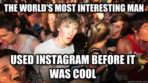The world's Most interesting man used instagram before it was cool  Sudden Clarity Clarence