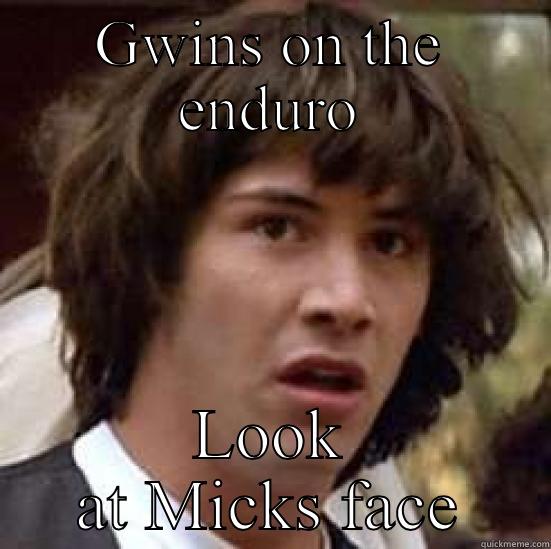 GWINS ON THE ENDURO LOOK AT MICKS FACE conspiracy keanu