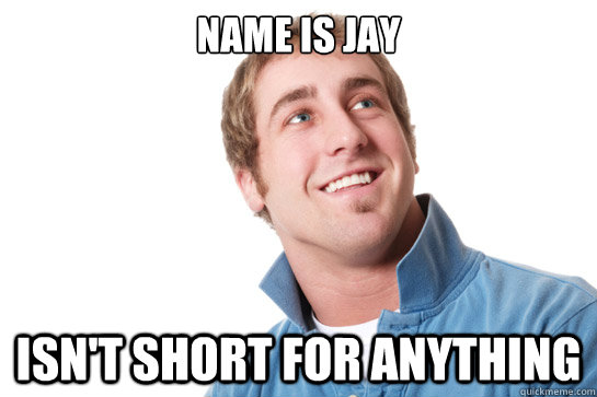 name is jay isn't short for anything  Misunderstood D-Bag