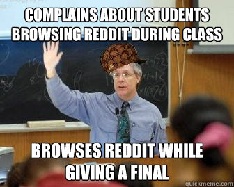 Complains about students browsing reddit during class browses reddit while giving a final  Scumbag Professor
