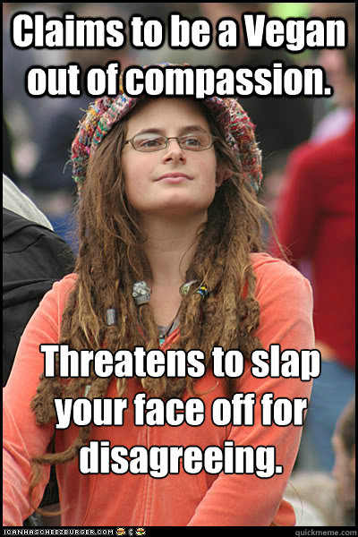 Claims to be a Vegan out of compassion. Threatens to slap your face off for disagreeing.  Vegan sword swallower