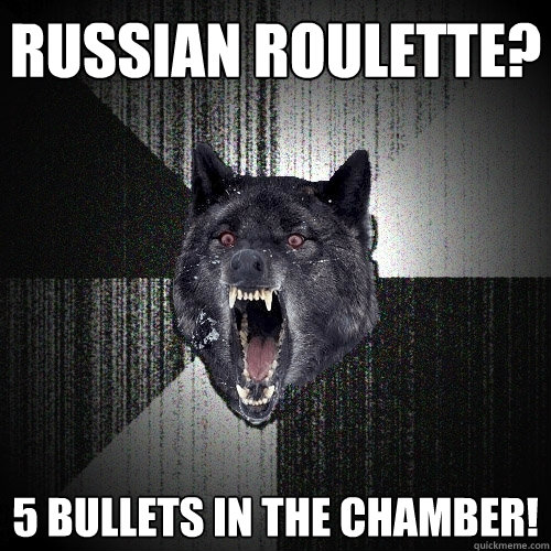 Russian roulette? 5 bullets in the chamber!  Insanity Wolf