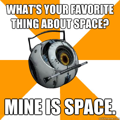 What's your favorite thing about space? Mine is Space.  Portal 2 Space Personality Core