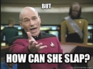 but how can she slap?  Annoyed Picard