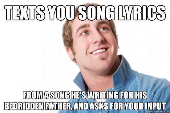 texts you song lyrics From a song he's writing for his bedridden father, and asks for your input  Misunderstood Douchebag
