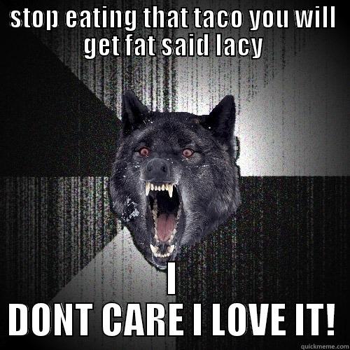 STOP EATING THAT TACO YOU WILL GET FAT SAID LACY I DONT CARE I LOVE IT! Insanity Wolf