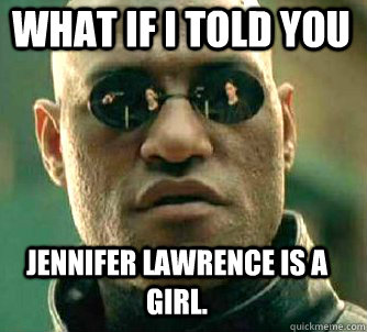 what if i told you Jennifer Lawrence is a girl.  Matrix Morpheus