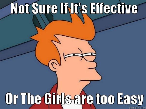     NOT SURE IF IT'S EFFECTIVE       OR THE GIRLS ARE TOO EASY Futurama Fry