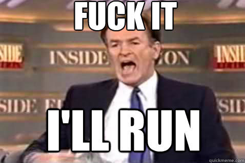 fuck it I'll run  Fuck It Bill OReilly