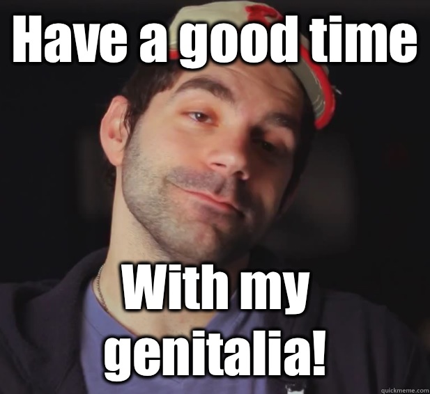 Have a good time With my genitalia!  BDoubleO