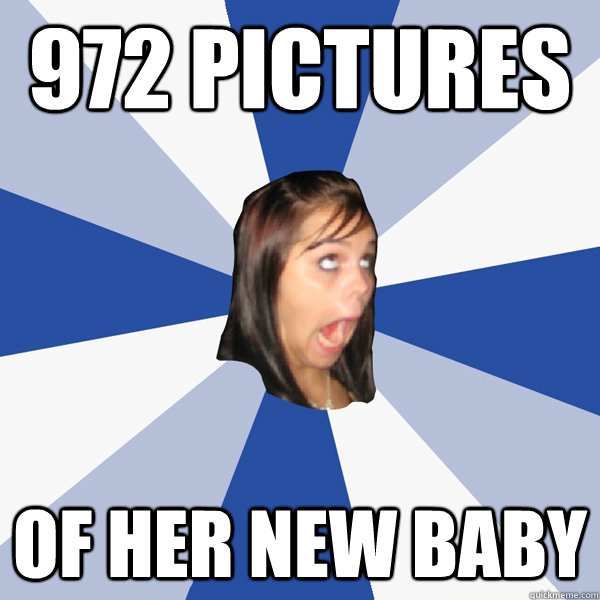 972 pictures Of her new baby - 972 pictures Of her new baby  Annoying Facebook Girl