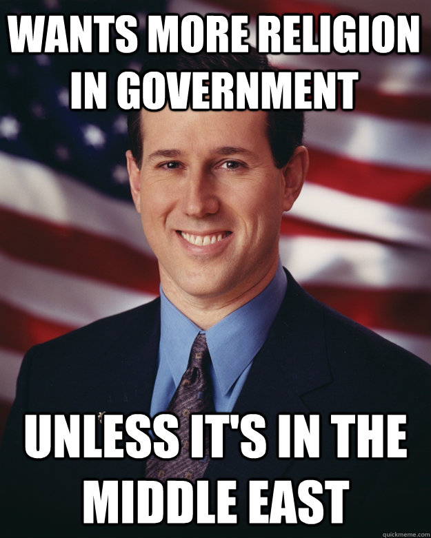 wants more religion in government unless it's in the middle east  Rick Santorum