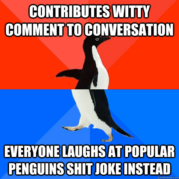 contributes witty comment to conversation everyone laughs at popular penguins shit joke instead  Socially Awesome Awkward Penguin