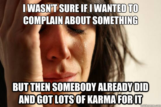 I wasn't sure if I wanted to complain about something but then somebody already did and got lots of karma for it  First World Problems