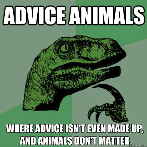 Advice Animals where advice isn't even made up, and animals don't matter - Advice Animals where advice isn't even made up, and animals don't matter  Philosoraptor