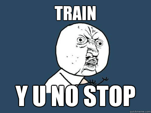 TRAIN Y U NO STOP  Y U No