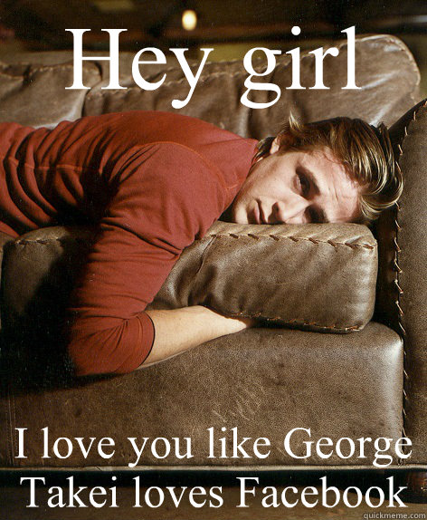 Hey girl I love you like George Takei loves Facebook  Ryan Gosling Hey Girl