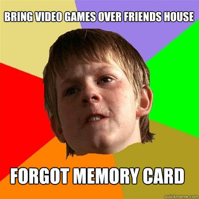 bring video games over friends house forgot memory card - bring video games over friends house forgot memory card  Angry School Boy