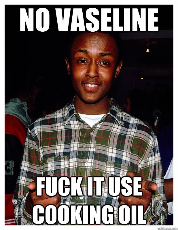 no vaseline fuck it use cooking oil - no vaseline fuck it use cooking oil  shukri
