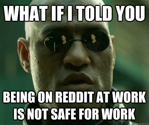 WHAT IF I TOLD YOU Being on reddit at work is not safe for work  Hi- Res Matrix Morpheus