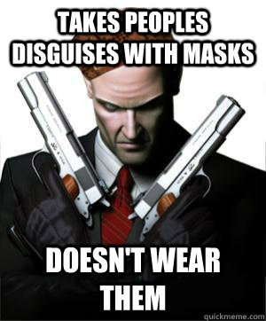 takes peoples disguises with masks doesn't wear them  Scumbag Agent 47