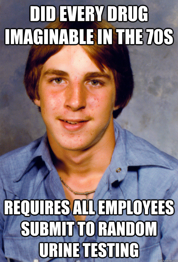 Did every drug imaginable in the 70s Requires all employees submit to random urine testing  Old Economy Steven