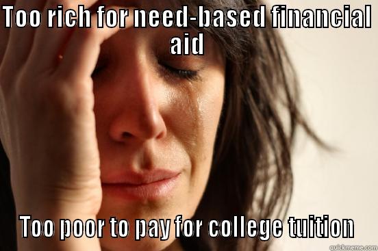 TOO RICH FOR NEED-BASED FINANCIAL AID TOO POOR TO PAY FOR COLLEGE TUITION First World Problems