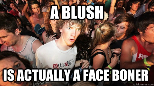 A Blush is actually a face boner  Sudden Clarity Clarence