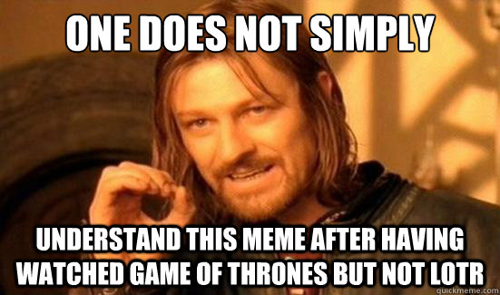 One Does Not Simply Understand this meme after having watched Game of Thrones but not LotR  Boromir