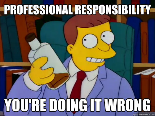 Professional Responsibility You're Doing It Wrong - Professional Responsibility You're Doing It Wrong  Unethical Lawyer