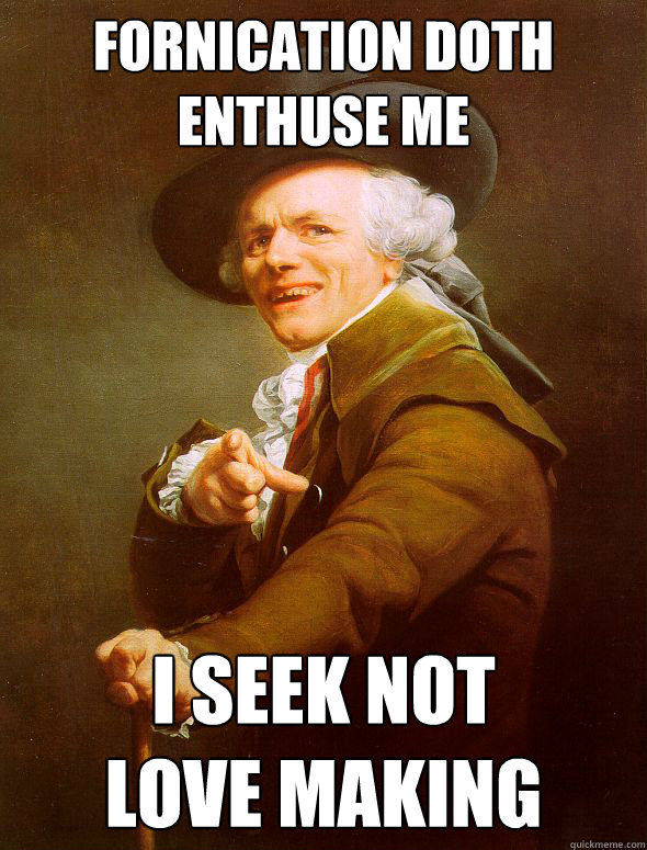 Fornication doth enthuse me I seek not
love making  Joseph Ducreux
