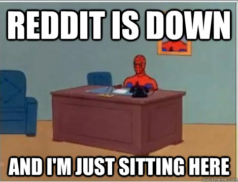 Reddit is down And I'm just sitting here   Im just sitting here masturbating