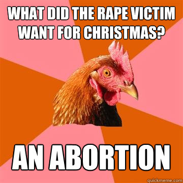 what did the rape victim want for christmas? an abortion  Anti-Joke Chicken