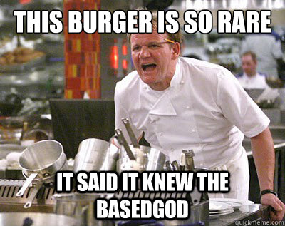 This burger is so rare IT SAID IT KNEW THE BASEDGOD  Chef Ramsay