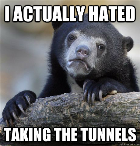 I actually hated taking the tunnels - I actually hated taking the tunnels  Confession Bear